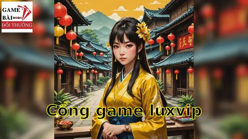 Tìm hiểu cổng game luxvip và những ưu điểm nổi bật